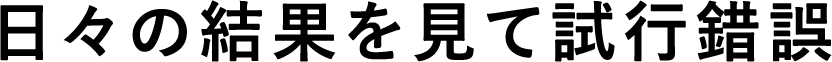日々の結果を見て試行錯誤